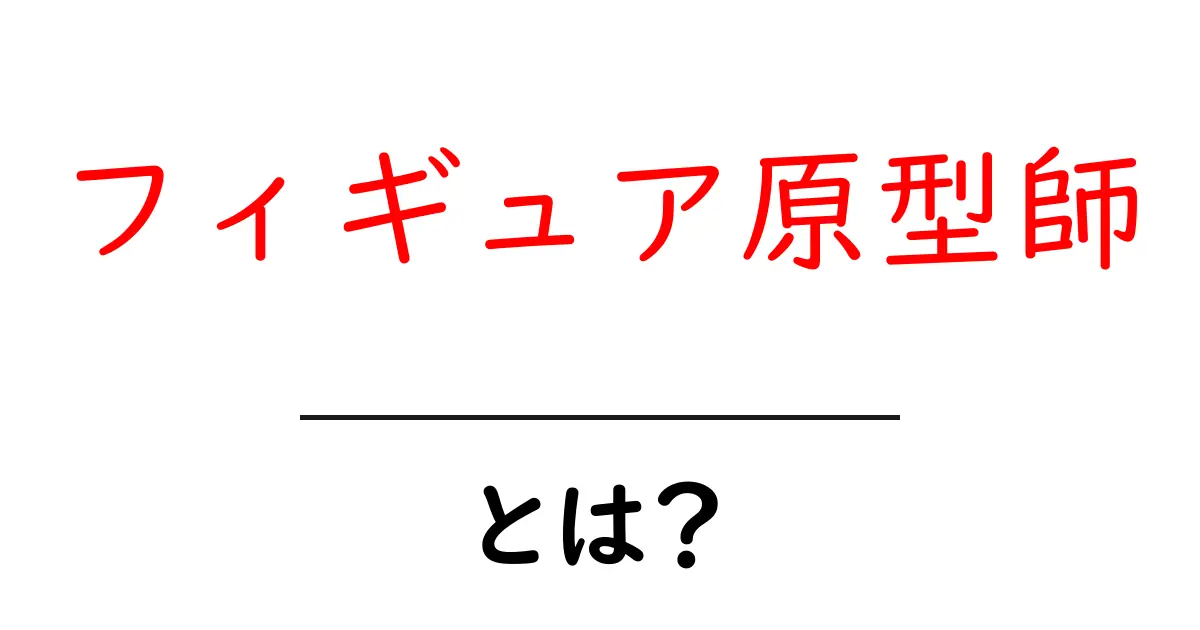 フィギュア原型師とは？初心者が知るべき基礎と魅力を徹底解説共起語・同意語・対義語も併せて解説！