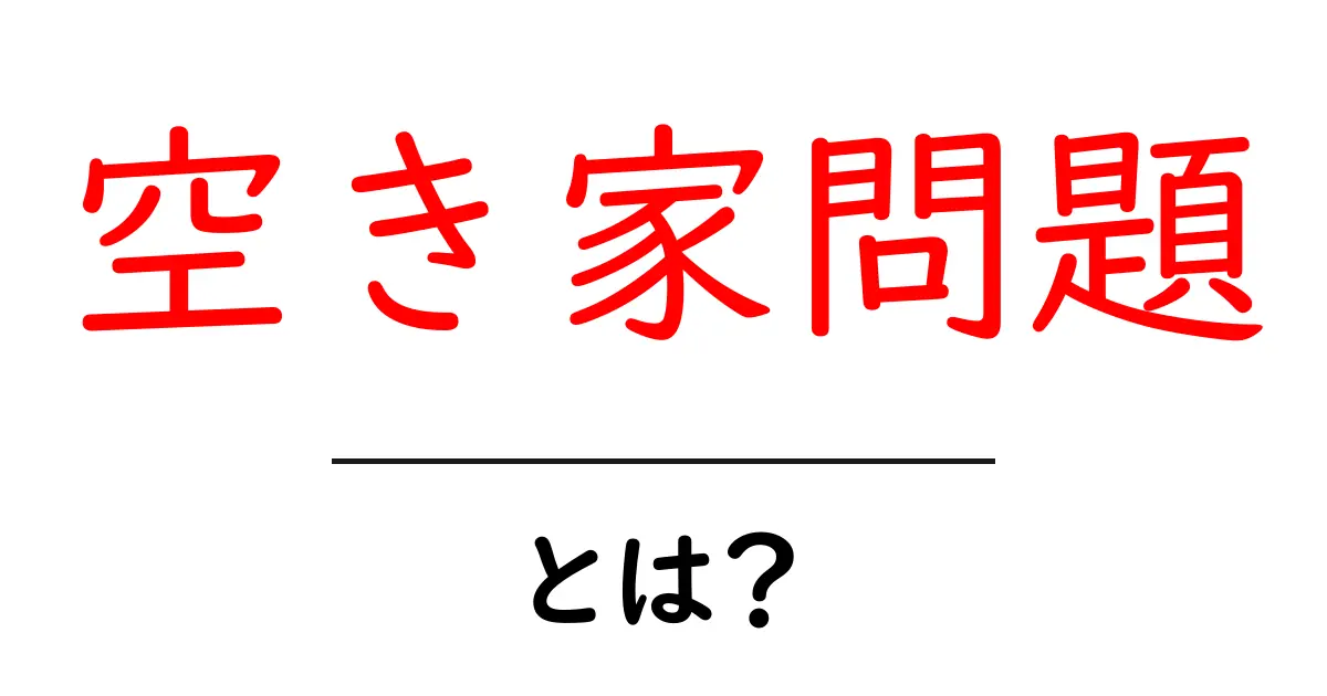空き家問題・とは？初心者にも分かる基本と身近な対策共起語・同意語・対義語も併せて解説！