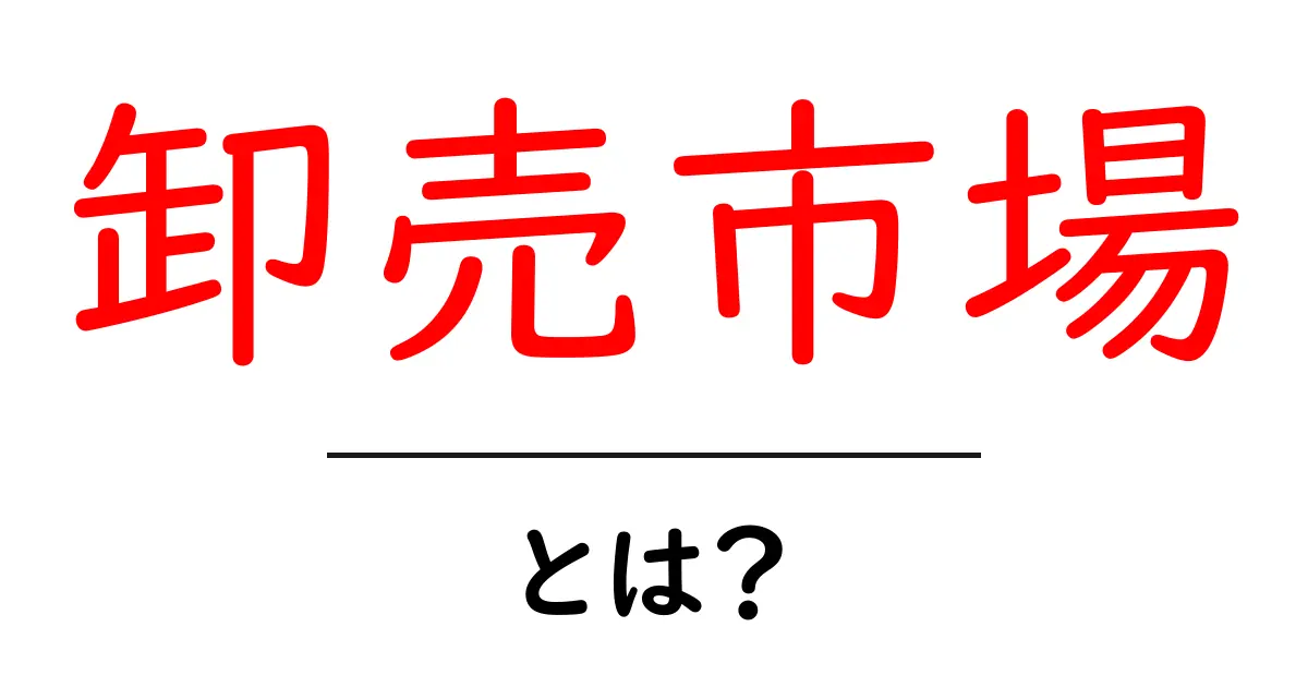 卸売市場・とは？初心者にやさしい基本ガイド共起語・同意語・対義語も併せて解説！