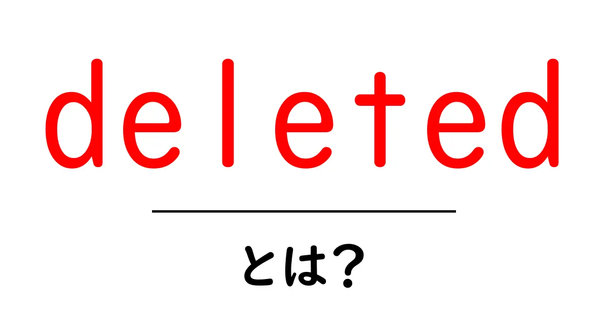 deleted とは？意味と使い方をやさしく解説する初心者向けガイド共起語・同意語・対義語も併せて解説！