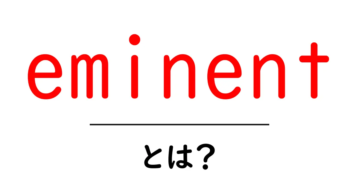 eminent・とは？意味と使い方をわかりやすく解説するガイド共起語・同意語・対義語も併せて解説！