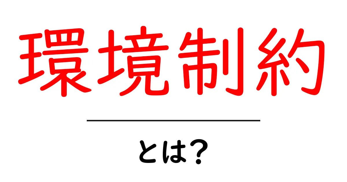 環境制約・とは?初心者にもわかる基礎と身近な例共起語・同意語・対義語も併せて解説!