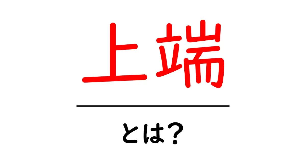 上端・とは？中学生にもわかる基礎解説と実践のポイント共起語・同意語・対義語も併せて解説！