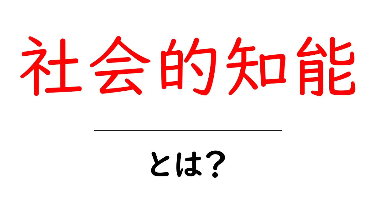 社会的知能とは?初心者向けにやさしく解説するガイド共起語・同意語・対義語も併せて解説!