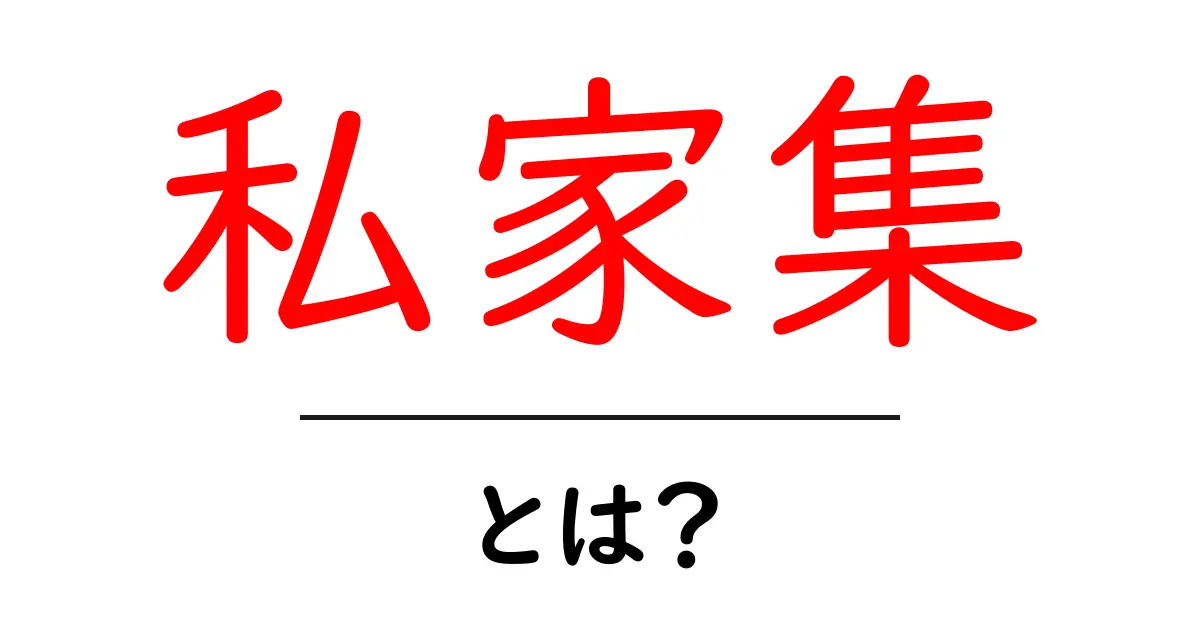 私家集・とは？初心者にも分かる意味と使い方を徹底解説共起語・同意語・対義語も併せて解説！