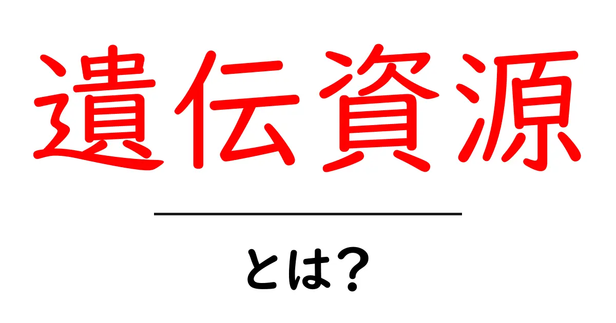 遺伝資源とは？初心者でもわかる基礎解説共起語・同意語・対義語も併せて解説！