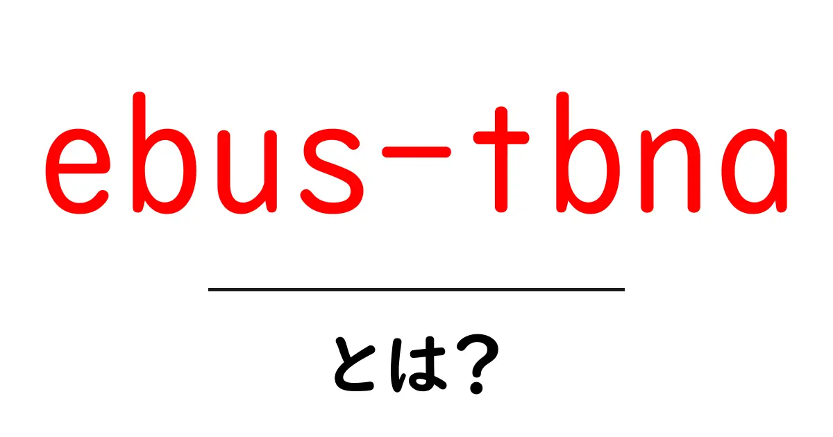 ebus-tbnaとは？初心者にも分かるエンドブロンチアル超音波ガイド下経気管支針生検の基本共起語・同意語・対義語も併せて解説！