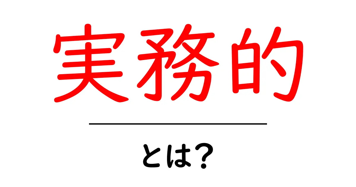 実務的・とは?初心者が知るべき実務的な考え方と実践のコツ共起語・同意語・対義語も併せて解説!