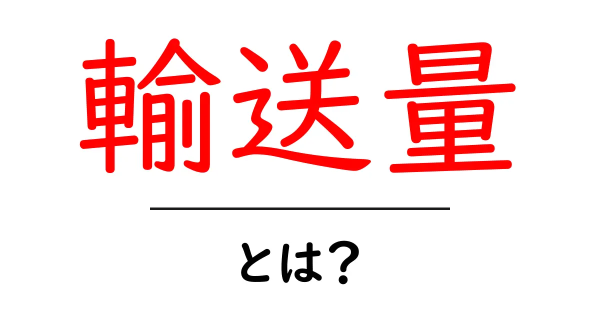 輸送量・とは？初心者にもわかる基礎解説と日常での使い方共起語・同意語・対義語も併せて解説！