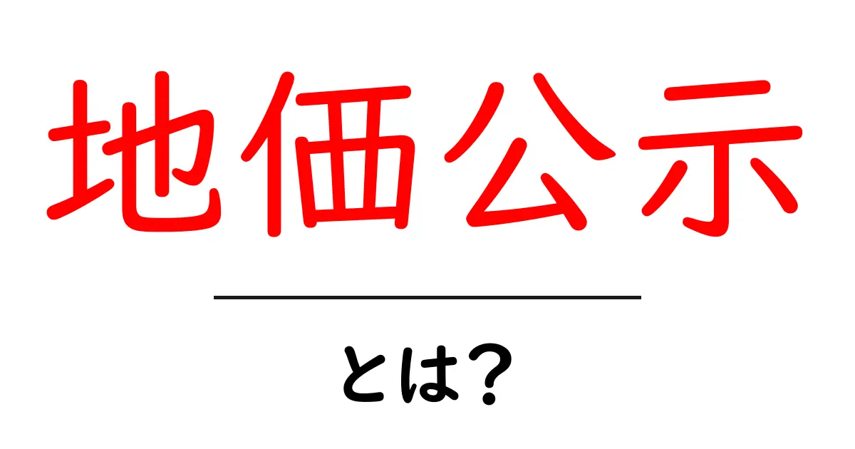 地価公示・とは?初心者にもわかる公示地価の基本と使い方共起語・同意語・対義語も併せて解説!