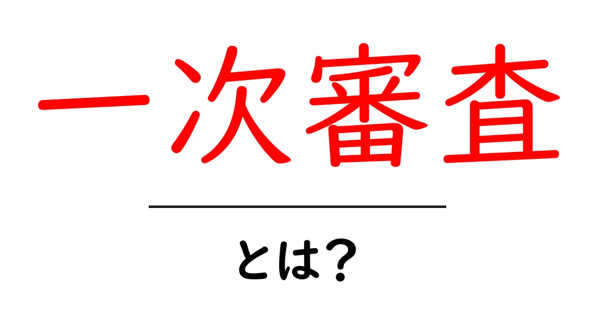 一次審査・とは？初心者でも分かる基本と実務での使い方共起語・同意語・対義語も併せて解説！