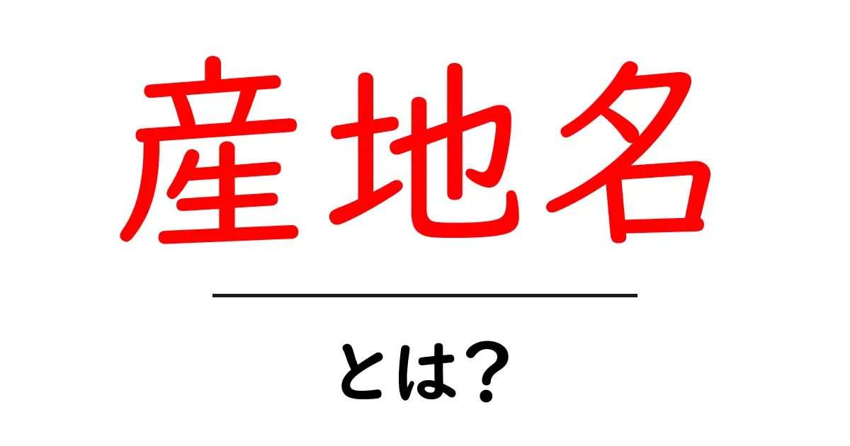 産地名・とは? 産地名の意味と使い方を詳しく解説共起語・同意語・対義語も併せて解説!