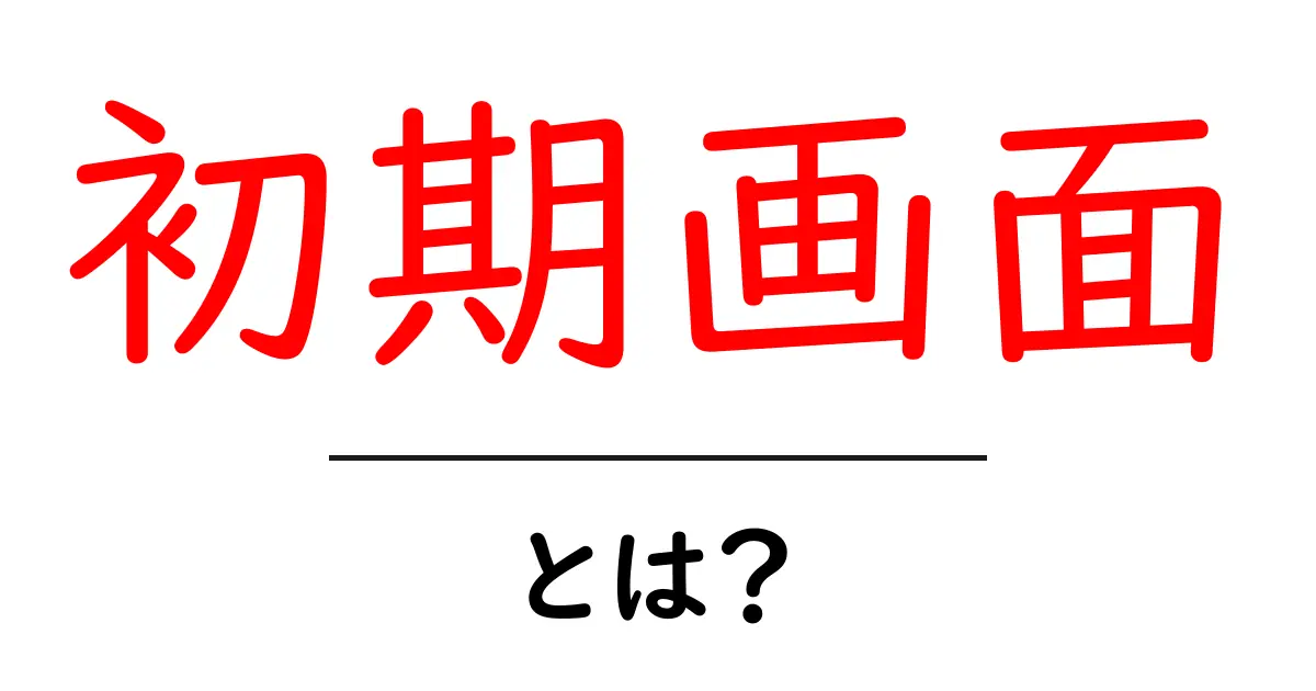 初期画面・とは?初心者が知っておくべき基礎と使い方ガイド共起語・同意語・対義語も併せて解説!