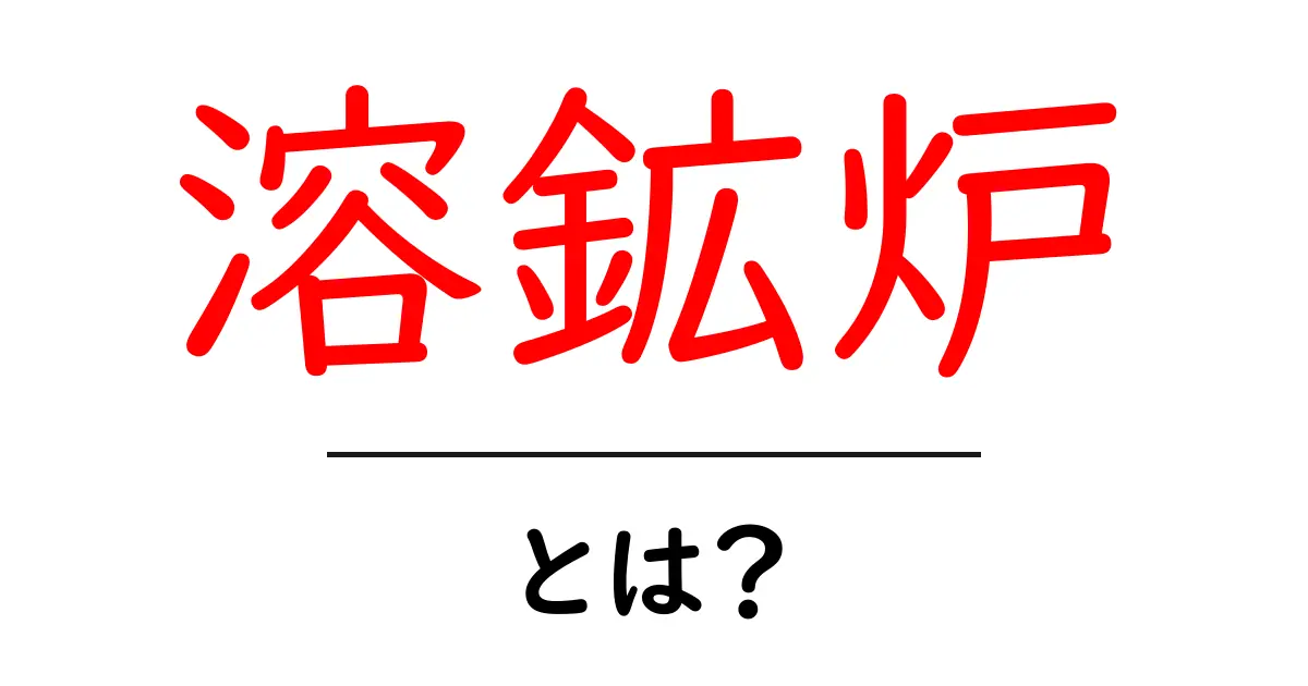 溶鉱炉とは？初心者でも分かる基本と仕組みを徹底解説共起語・同意語・対義語も併せて解説！
