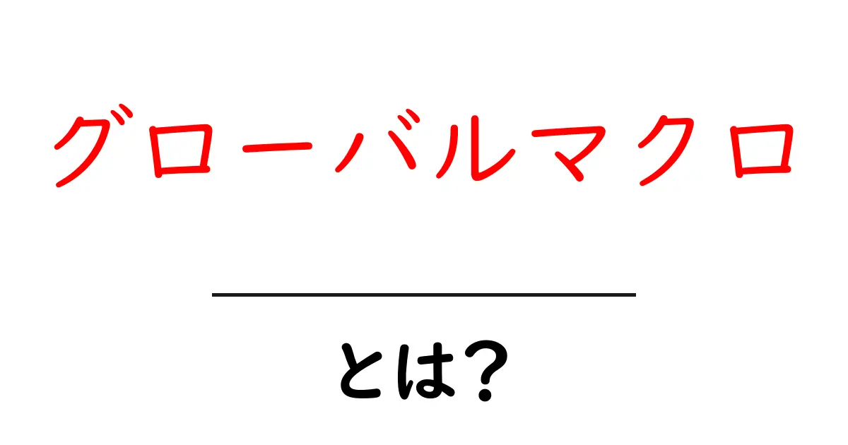 グローバルマクロとは?初心者が知っておく基本と使い方ガイド共起語・同意語・対義語も併せて解説!