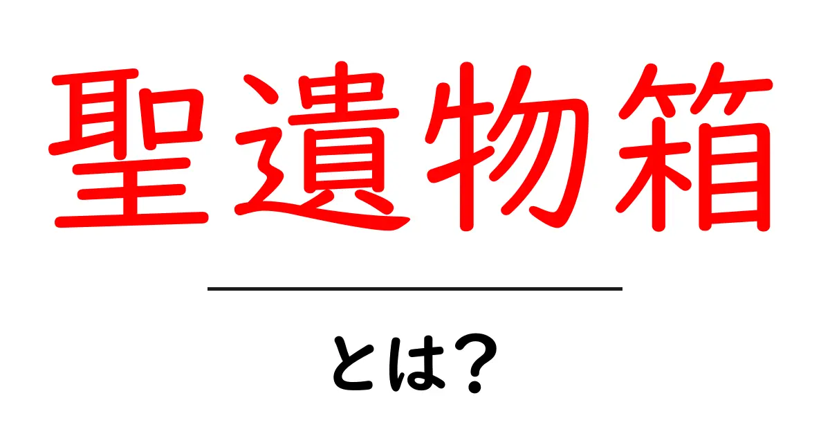 聖遺物箱・とは?初心者が知るべき基本と入手方法を徹底解説共起語・同意語・対義語も併せて解説!