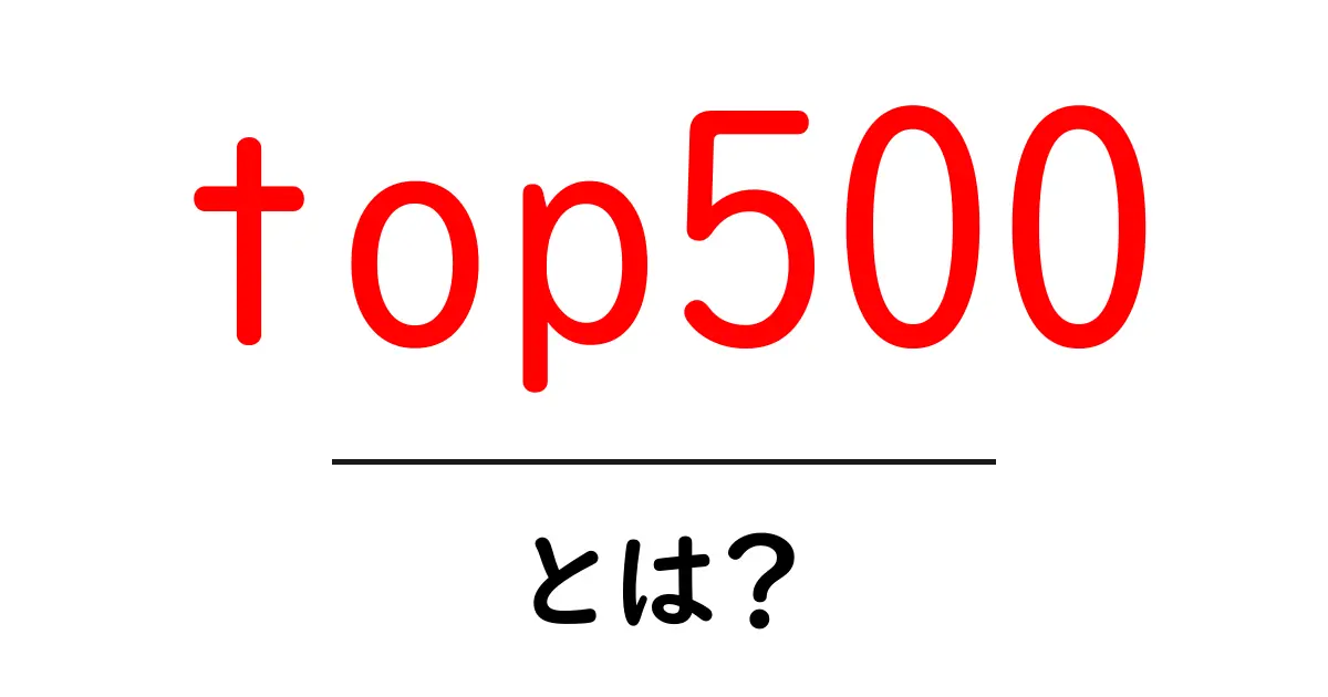 top500とは？初心者にもわかる基礎解説と最新動向共起語・同意語・対義語も併せて解説！