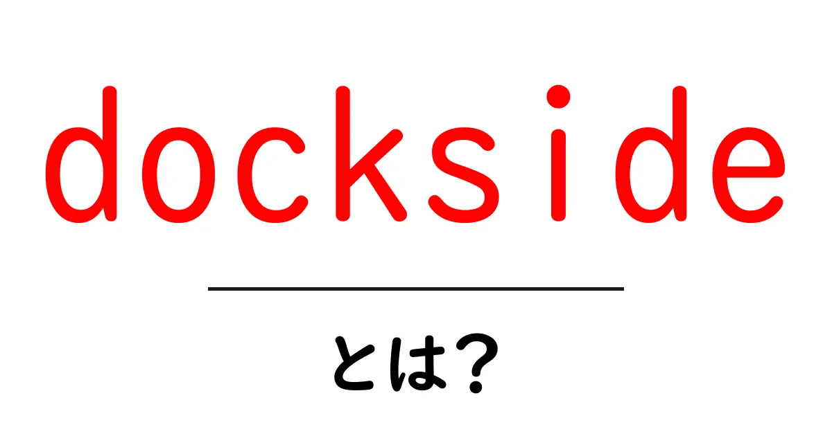 docksideとは?初心者でも分かる使い方と意味を解説共起語・同意語・対義語も併せて解説!