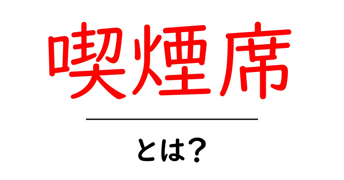 喫煙席・とは?初心者でも分かる基本ガイド共起語・同意語・対義語も併せて解説!