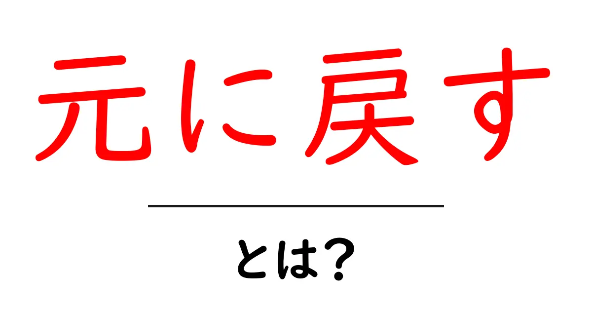 元に戻すとは？初心者が知っておくべき使い方と誤解を解くガイド共起語・同意語・対義語も併せて解説！
