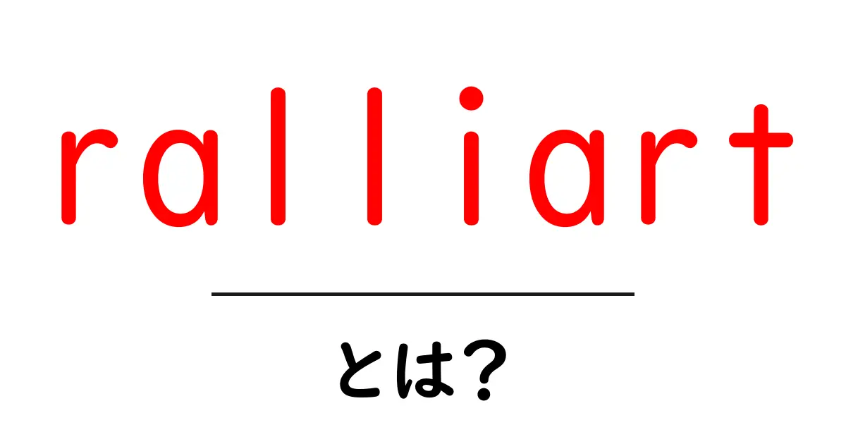 ralliartとは?初心者にも分かる意味と魅力を徹底解説共起語・同意語・対義語も併せて解説!