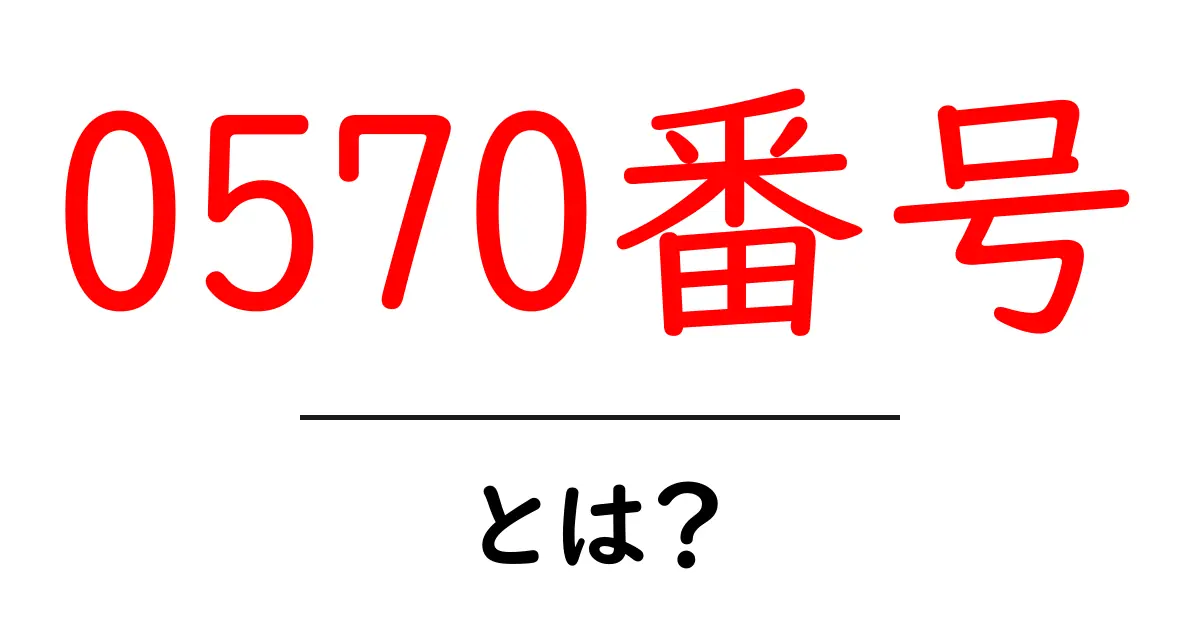0570番号・とは？初心者でもわかる使い方ガイド共起語・同意語・対義語も併せて解説！