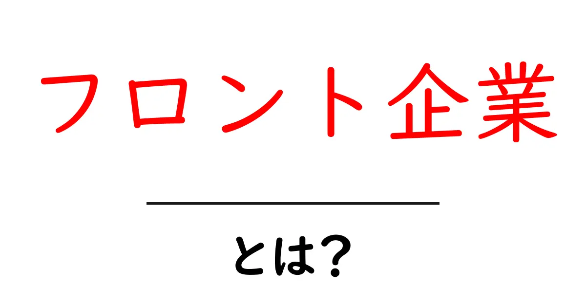 フロント企業とは？フロント企業の基本をわかりやすく解説共起語・同意語・対義語も併せて解説！