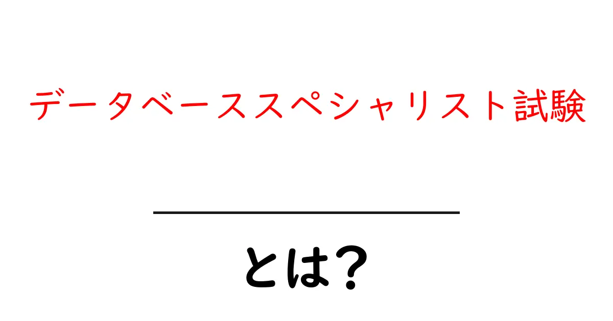 データベーススペシャリスト試験とは？初心者にも分かる完全ガイド共起語・同意語・対義語も併せて解説！