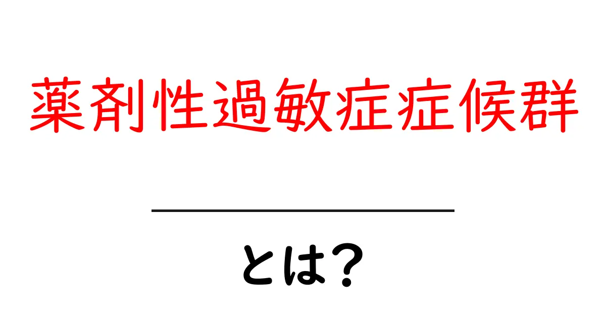 薬剤性過敏症症候群・とは?初心者のための解説共起語・同意語・対義語も併せて解説!