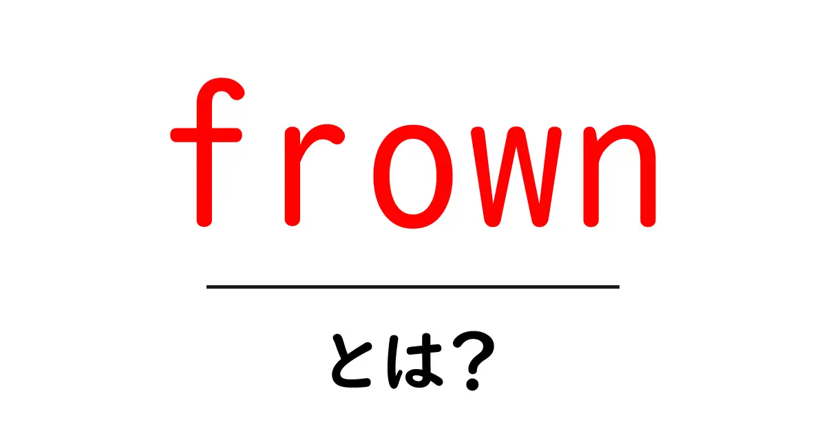 frownとは？初心者向けに意味・使い方・例文を徹底解説共起語・同意語・対義語も併せて解説！