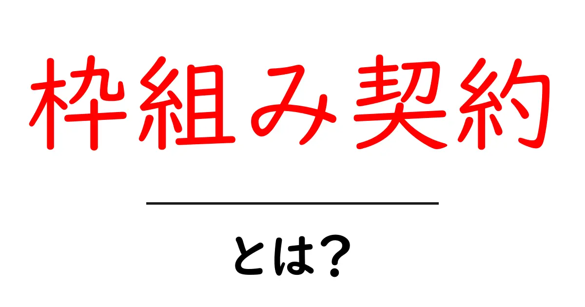 枠組み契約とは？初心者が押さえる基本と実務での活用法共起語・同意語・対義語も併せて解説！