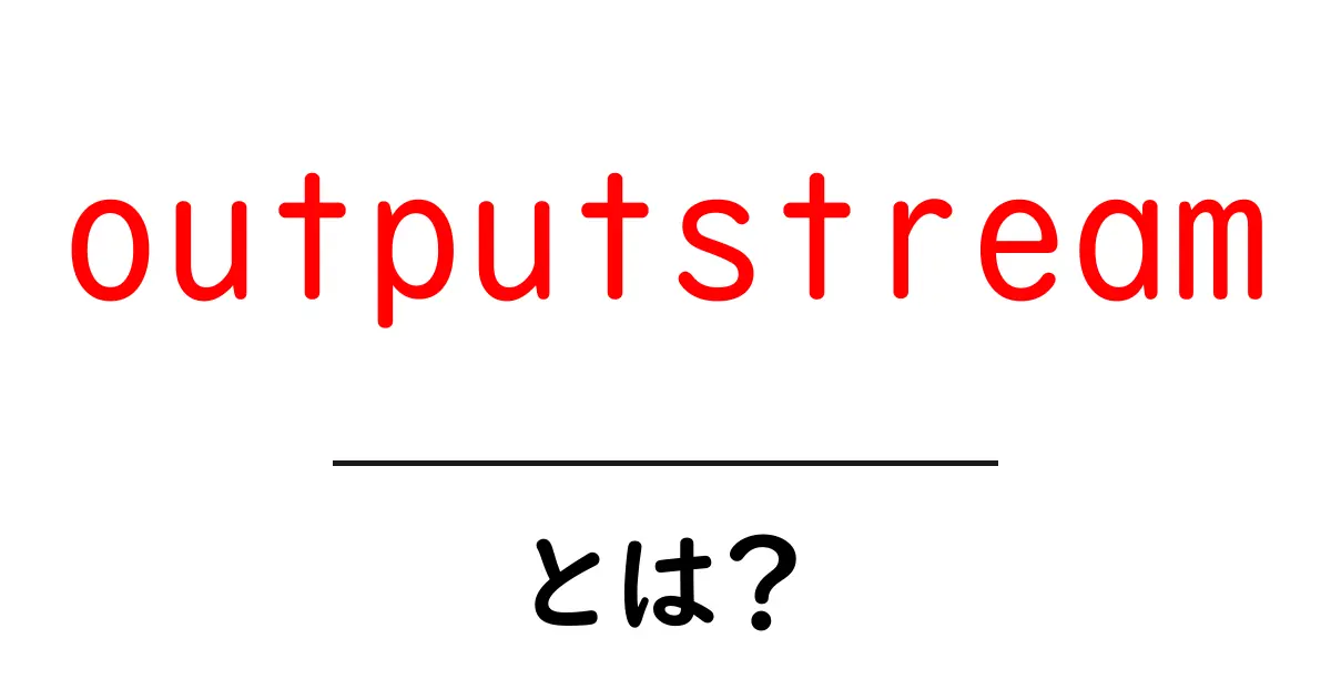 outputstreamとは？初心者にもわかる基本と使い方の解説共起語・同意語・対義語も併せて解説！
