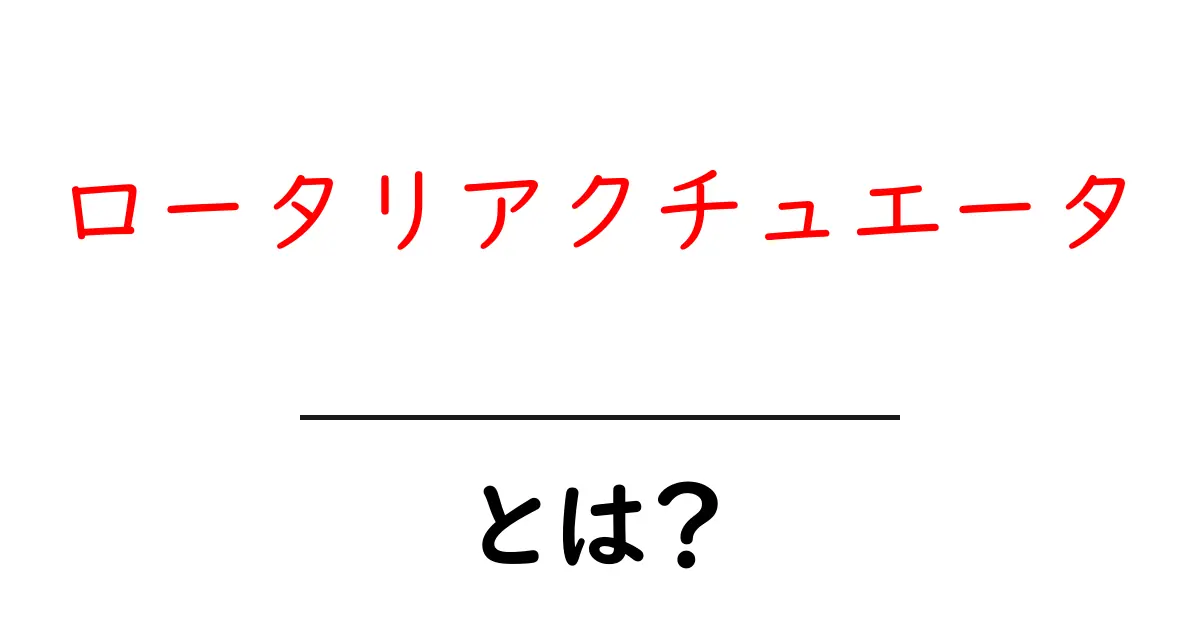 ロータリアクチュエータとは？初心者が押さえる基本と使い方を徹底解説共起語・同意語・対義語も併せて解説！