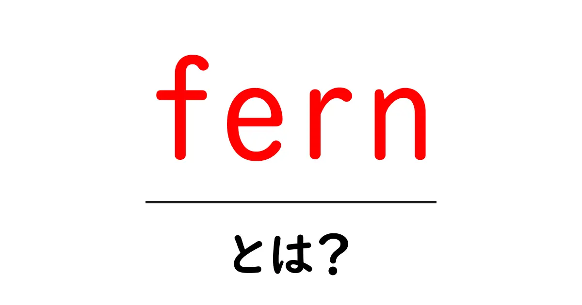 fern・とは?初心者にもわかる解説と使い方ガイド共起語・同意語・対義語も併せて解説!