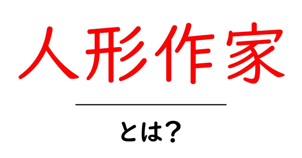 人形作家・とは?初心者が知っておく基本と魅力を徹底解説共起語・同意語・対義語も併せて解説!