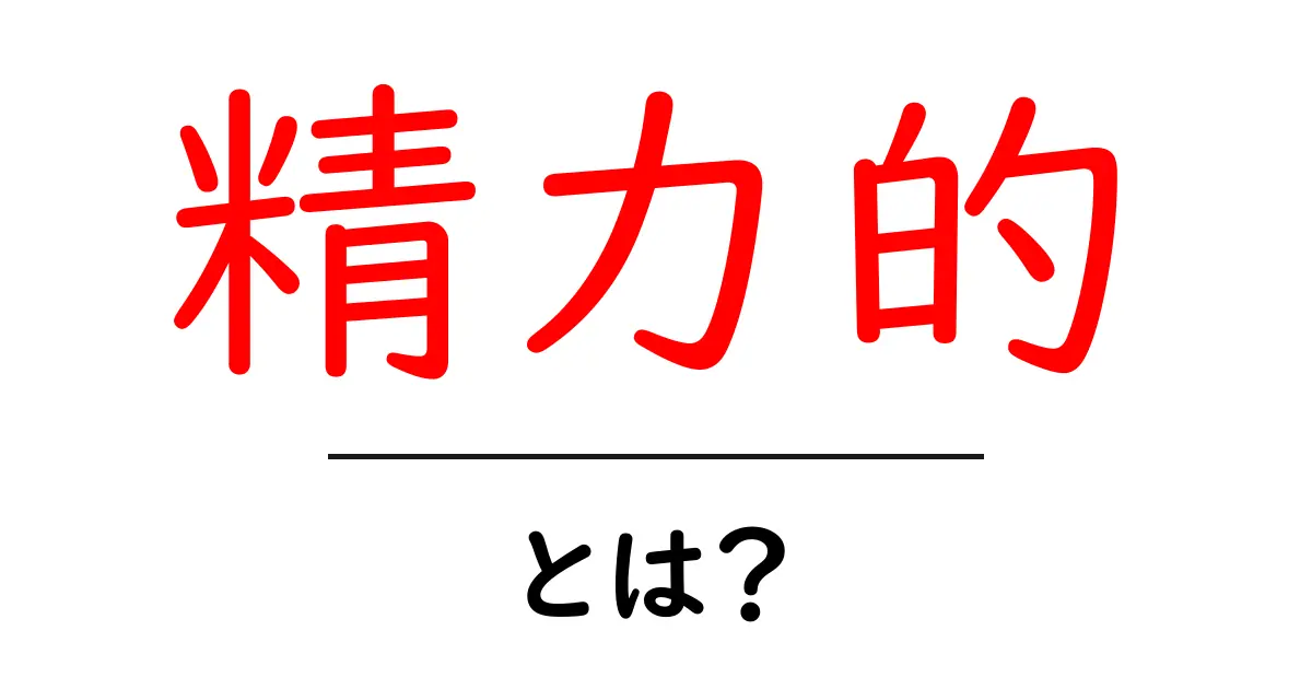 精力的・とは？初心者にもわかる意味と使い方ガイド共起語・同意語・対義語も併せて解説！