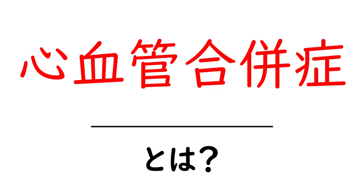 心血管合併症とは？初心者にもわかる基礎解説と予防のコツ共起語・同意語・対義語も併せて解説！
