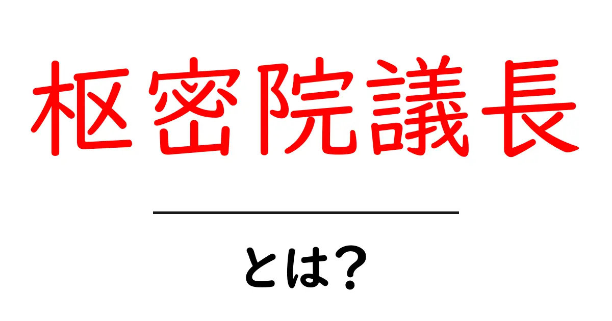 枢密院議長とは？政治の中枢を担う“枢密院議長”の役割と歴史を分かりやすく解説共起語・同意語・対義語も併せて解説！