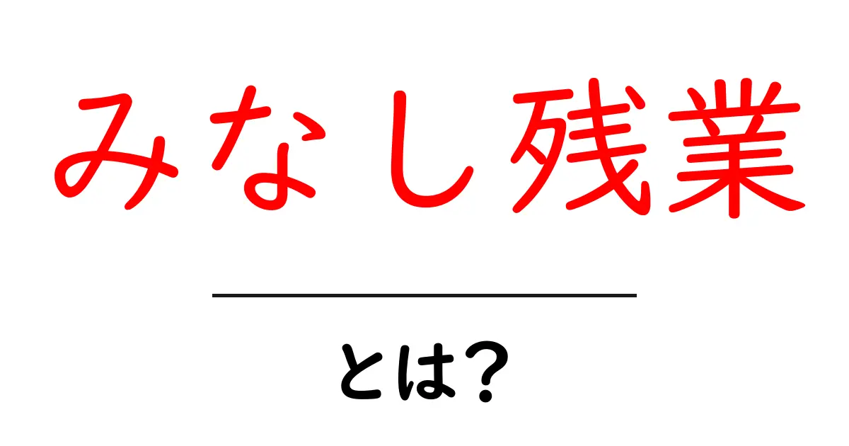 みなし残業・とは？初心者が押さえる基本と注意点共起語・同意語・対義語も併せて解説！