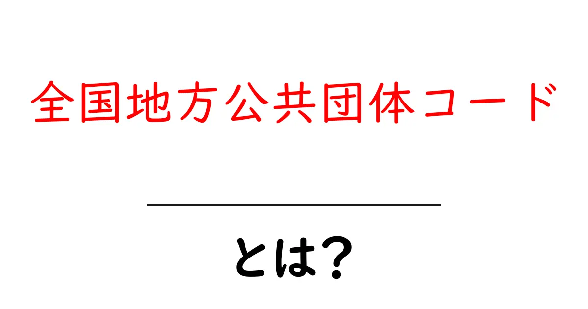 全国地方公共団体コードとは？初心者でも分かる基礎と使い方ガイド共起語・同意語・対義語も併せて解説！