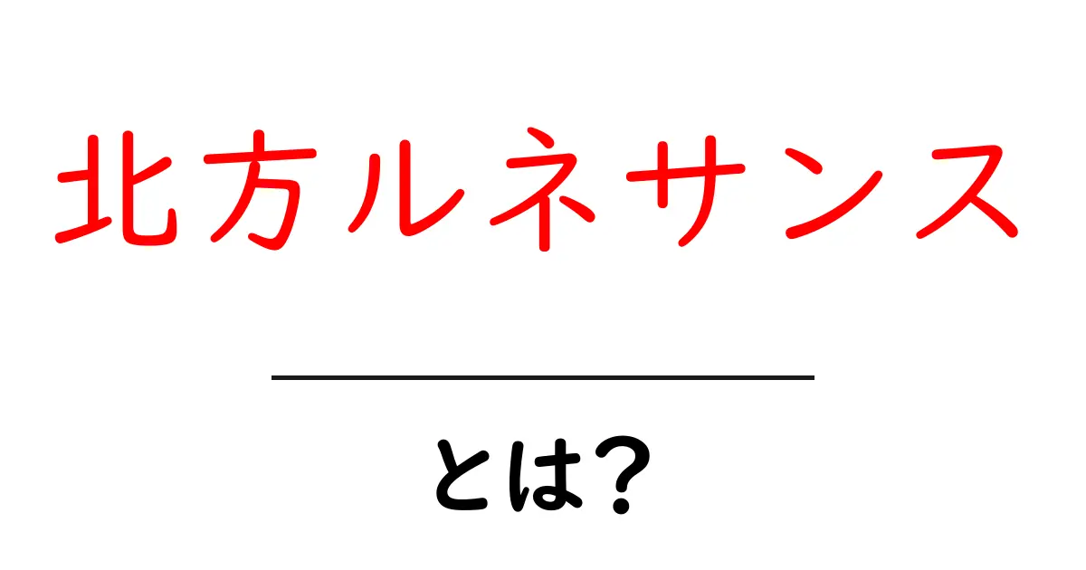 北方ルネサンスとは？初心者にもわかる基本ガイド共起語・同意語・対義語も併せて解説！