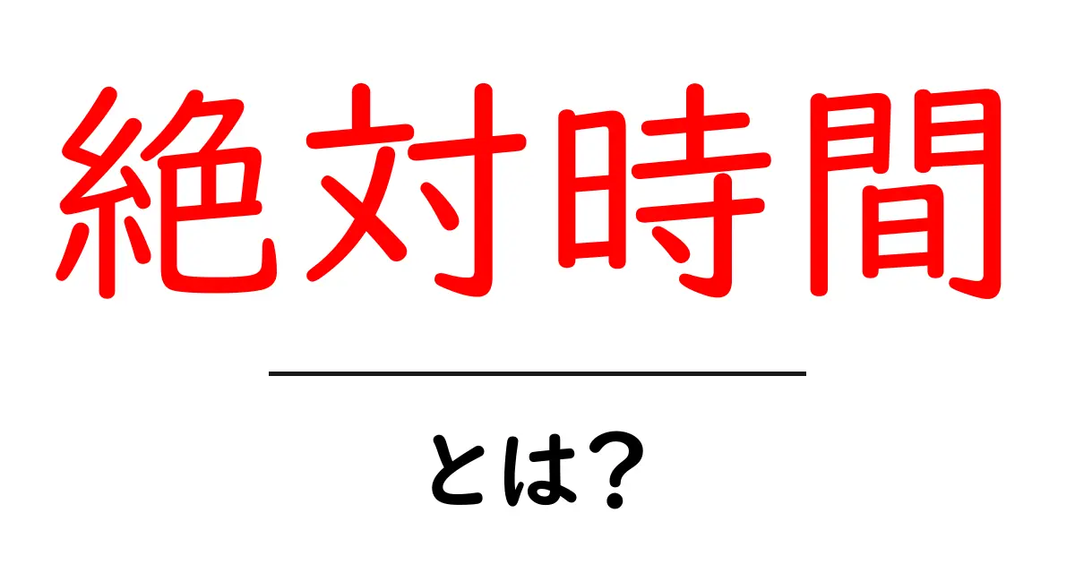 絶対時間・とは？ 中学生にもわかる時間の概念をやさしく解説共起語・同意語・対義語も併せて解説！