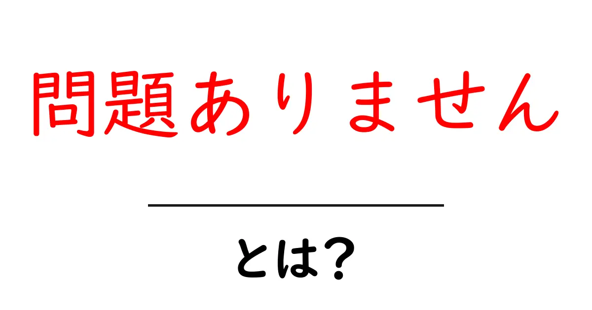 問題ありません・とは? 意味と使い方を初心者にも分かる解説共起語・同意語・対義語も併せて解説!