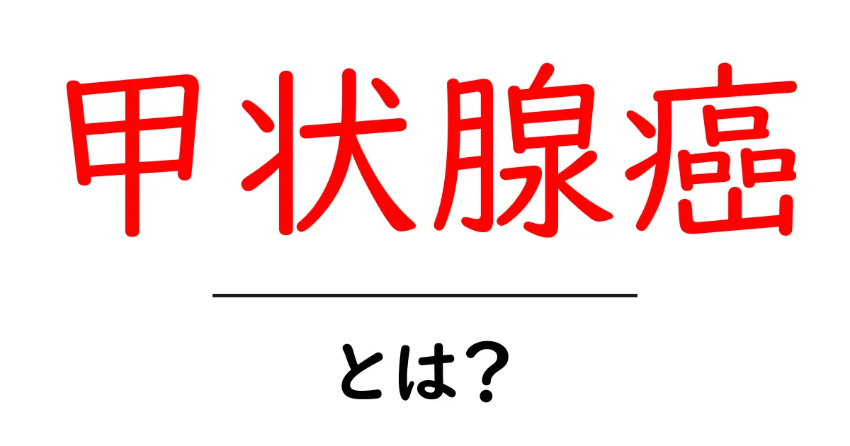 甲状腺癌とは？初心者向けにやさしく解説する基本と兆候共起語・同意語・対義語も併せて解説！