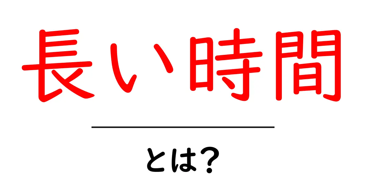 長い時間とは？意味と使い方をわかりやすく解説共起語・同意語・対義語も併せて解説！