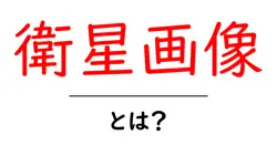 衛星画像・とは？初心者が押さえる基本と使い方共起語・同意語・対義語も併せて解説！