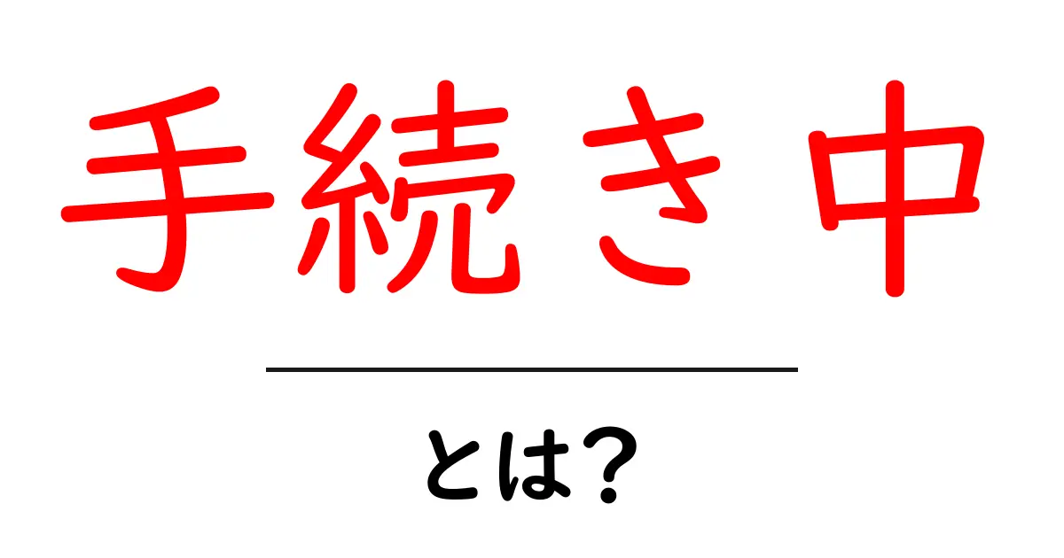 手続き中とは？初心者にもわかる意味と使い方ガイド共起語・同意語・対義語も併せて解説！