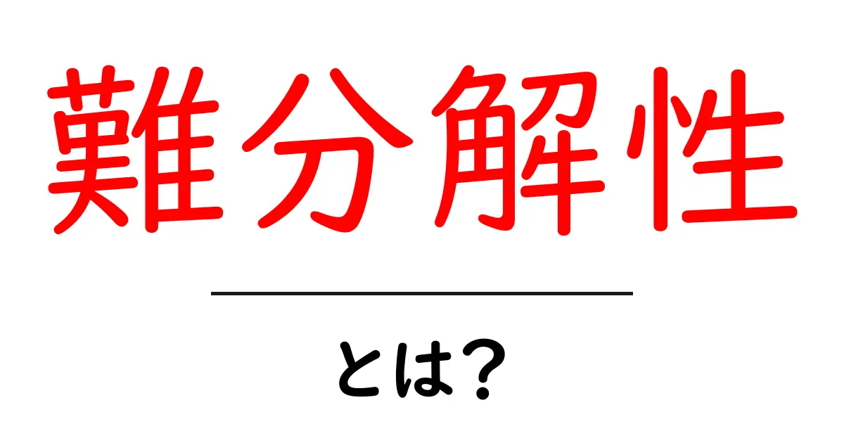 難分解性・とは？初心者にもわかるやさしい解説と身近な例共起語・同意語・対義語も併せて解説！