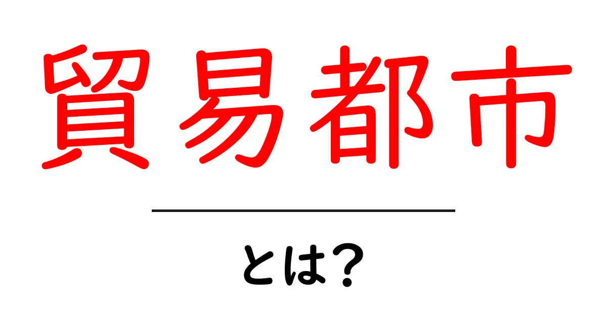 貿易都市・とは？初心者にもわかる基礎解説と身近な例共起語・同意語・対義語も併せて解説！