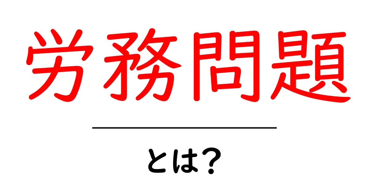 労務問題とは?仕事の現場で知っておくべき基本を解説共起語・同意語・対義語も併せて解説!